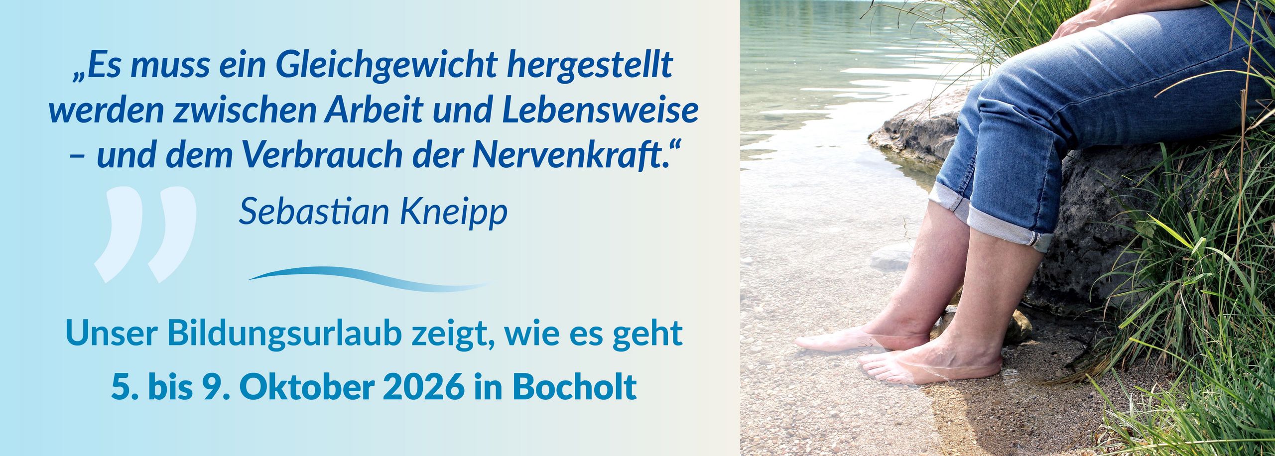 Zitat "Es muss ein Gleichgewicht hergestellt werden zwischen Arbeit und Lebensweise und dem Verbrauch der  Nervenkraft" von Sebastian Kneipp. Rechts Bild von Frau die Füße an einem Ufer ins Wasser hält.